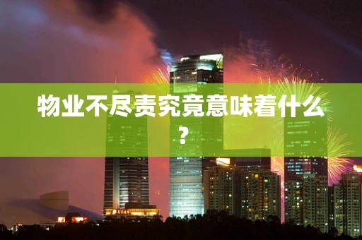 物业不尽责究竟意味着什么？