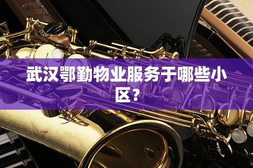 武汉鄂勤物业服务于哪些小区？