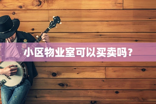 小区物业室可以买卖吗？