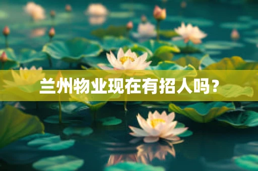 兰州物业现在有招人吗？