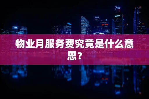 物业月服务费究竟是什么意思？
