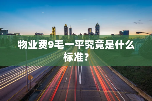 物业费9毛一平究竟是什么标准？