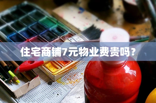 住宅商铺7元物业费贵吗？