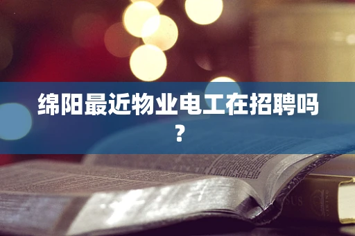绵阳最近物业电工在招聘吗？
