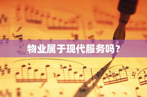 物业属于现代服务吗？