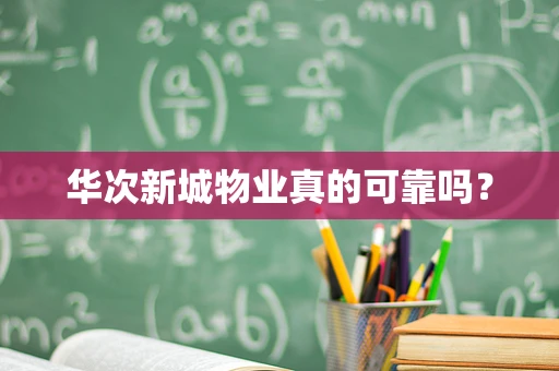 华次新城物业真的可靠吗？