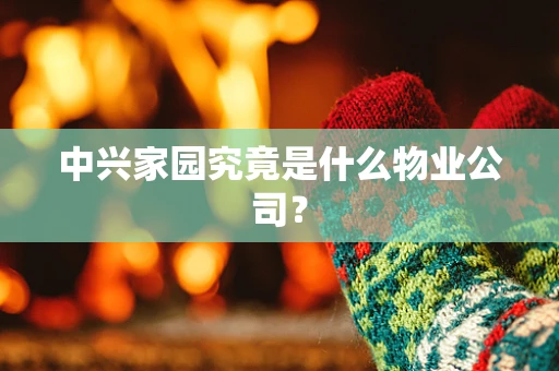 中兴家园究竟是什么物业公司？