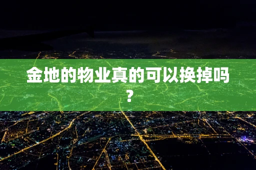 金地的物业真的可以换掉吗？