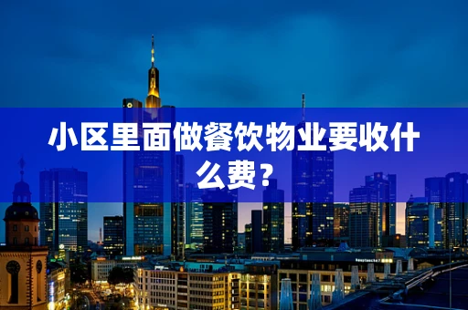 小区里面做餐饮物业要收什么费？