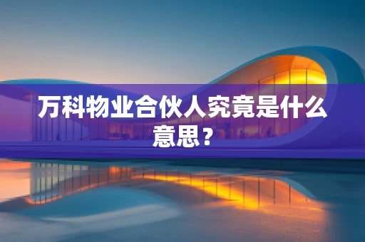 万科物业合伙人究竟是什么意思？