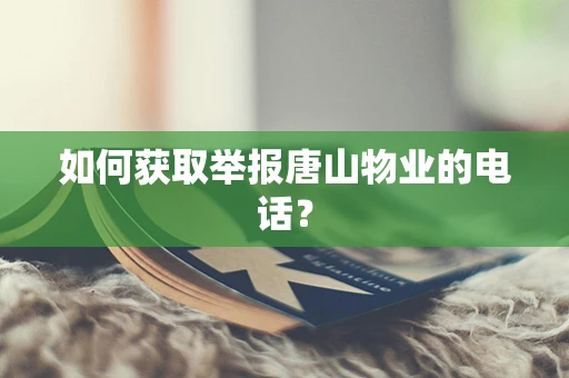如何获取举报唐山物业的电话？