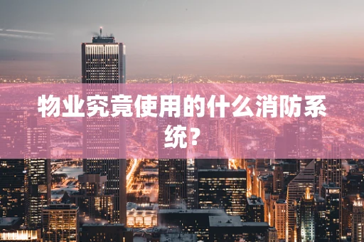 物业究竟使用的什么消防系统？