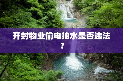 开封物业偷电抽水是否违法？