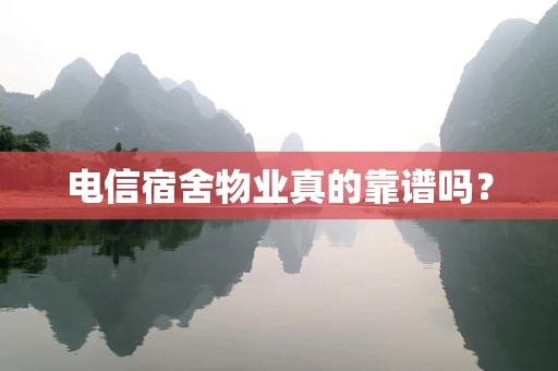 电信宿舍物业真的靠谱吗？
