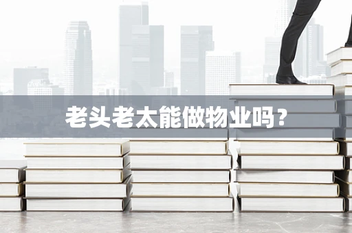老头老太能做物业吗？