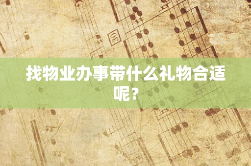 找物业办事带什么礼物合适呢？