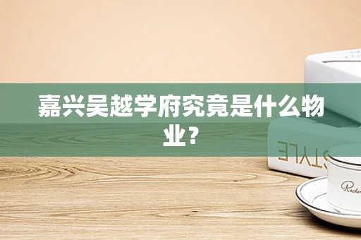 嘉兴吴越学府究竟是什么物业？