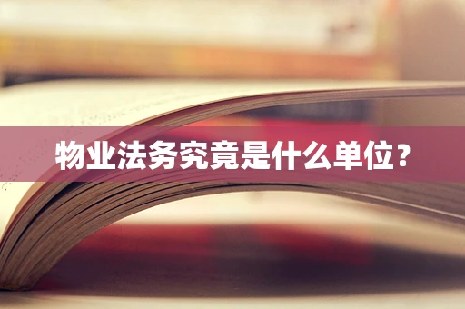 物业法务究竟是什么单位？