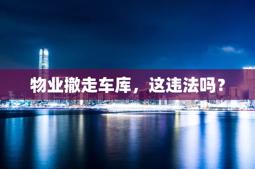 物业撤走车库，这违法吗？