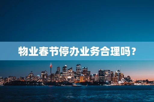 物业春节停办业务合理吗？