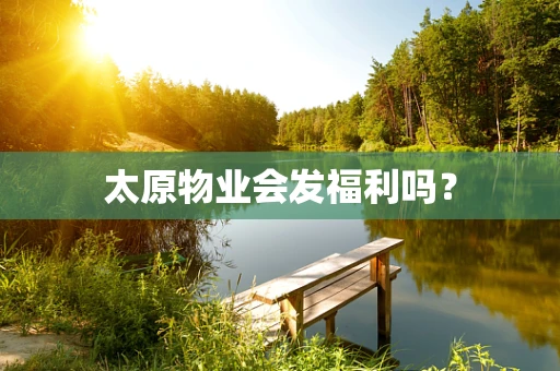 太原物业会发福利吗？