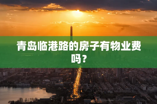 青岛临港路的房子有物业费吗？
