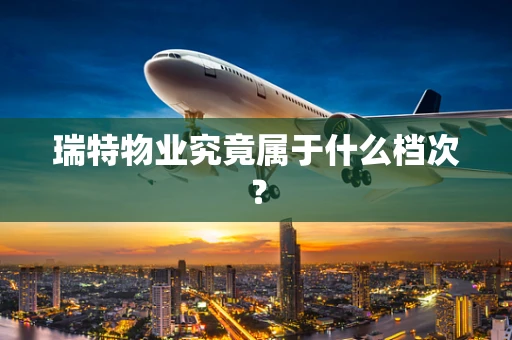 瑞特物业究竟属于什么档次？