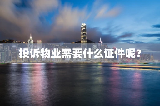投诉物业需要什么证件呢？
