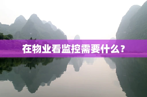 在物业看监控需要什么？