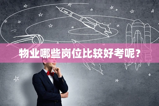 物业哪些岗位比较好考呢？