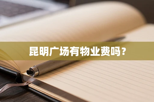 昆明广场有物业费吗？