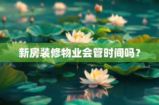 新房装修物业会管时间吗？