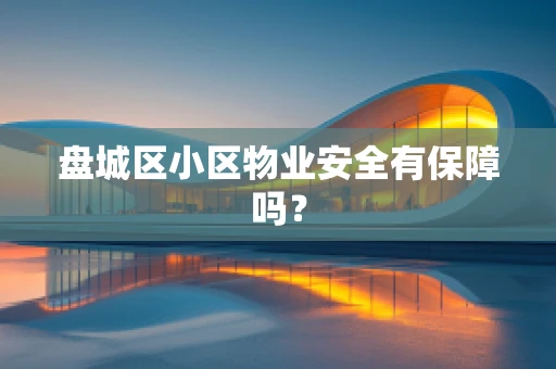 盘城区小区物业安全有保障吗？