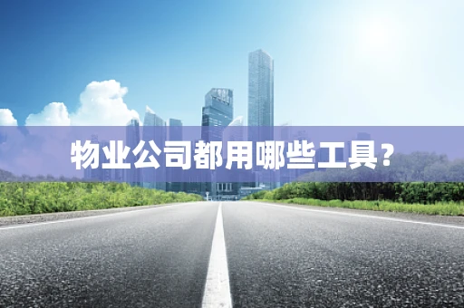 物业公司都用哪些工具？
