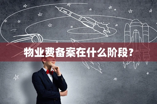 物业费备案在什么阶段？