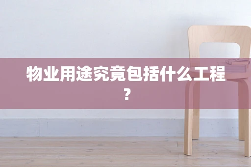 物业用途究竟包括什么工程？
