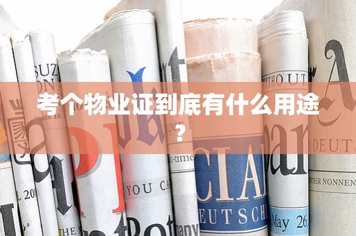 考个物业证到底有什么用途？