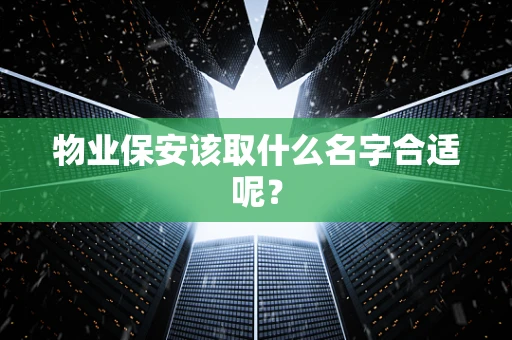 物业保安该取什么名字合适呢？