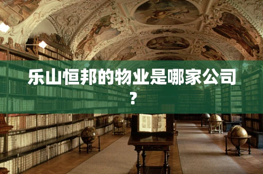乐山恒邦的物业是哪家公司？