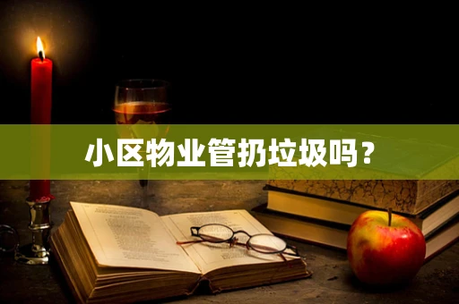 小区物业管扔垃圾吗？