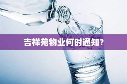 吉祥苑物业何时通知？