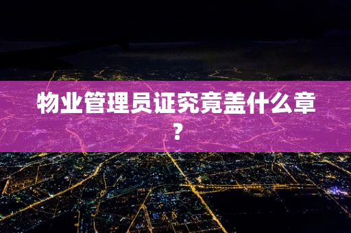 物业管理员证究竟盖什么章？