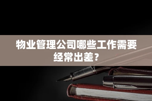 物业管理公司哪些工作需要经常出差？