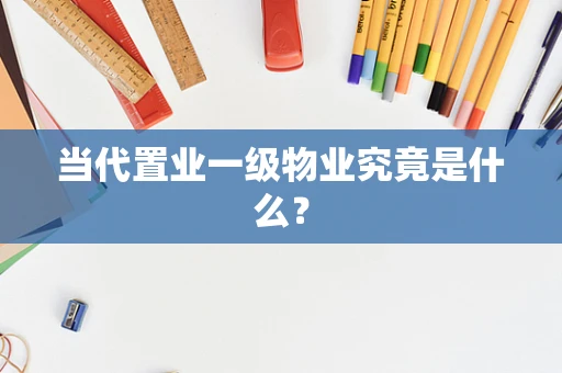 当代置业一级物业究竟是什么？