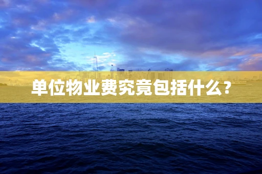 单位物业费究竟包括什么？