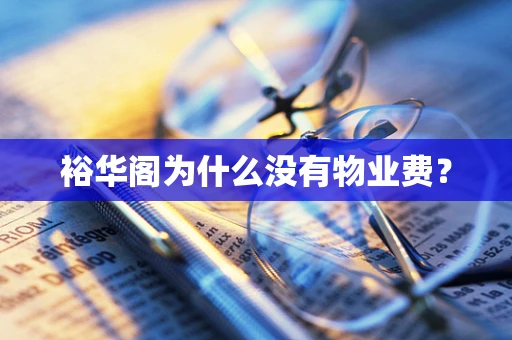 裕华阁为什么没有物业费？