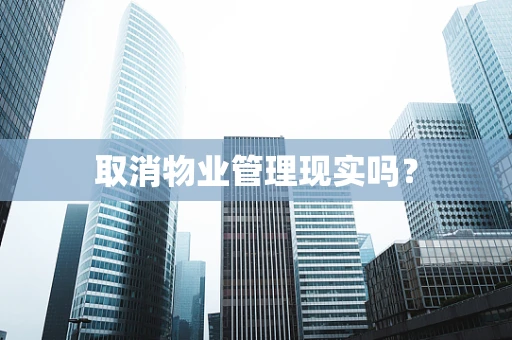 取消物业管理现实吗？