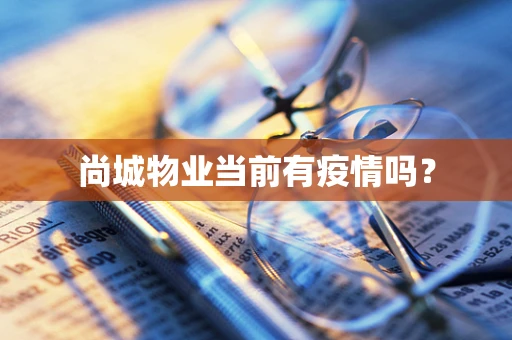 尚城物业当前有疫情吗？