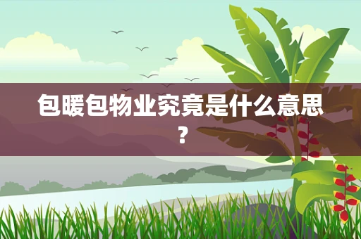 包暖包物业究竟是什么意思？