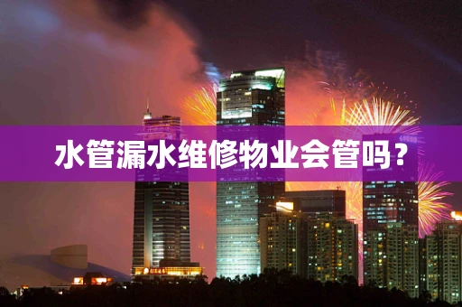 水管漏水维修物业会管吗？